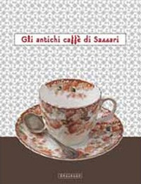 Gli antichi caffè di Sassari. Catalogo della mostra (Sassari, 15 dicembre-5 gennaio 2012)