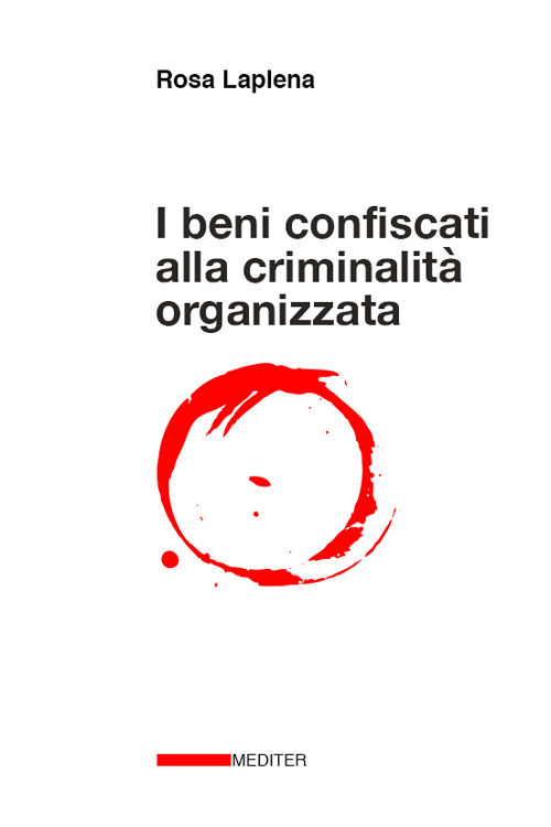 I beni confiscati alla criminalità organizzata. Dalla legge Rognoni La Torre ad oggi. Storia, applicazione della normativa, incidenza nelle politiche pubbliche di coesione territoriale e di sviluppo locale