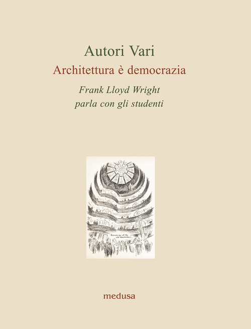 Architettura &egrave; democrazia. Frank Lloyd Wright parla con gli studenti