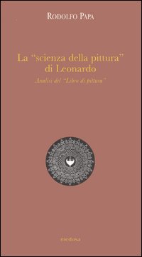 La &laquo;scienza della pittura&raquo; di Leonardo. Analisi del &laquo;Libro di pittura&raquo;