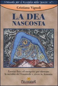 La dea nascosta. Esercizi fisici ed energetici per ritrovare la sacralit&agrave; del femminile e vivere in armonia