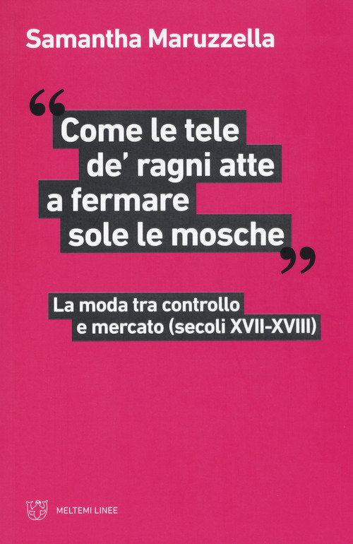 &laquo;Come le tele de' ragni atte a fermare sole le mosche&raquo;. La moda tra controllo e mercato (secoli XVII-XVIII)