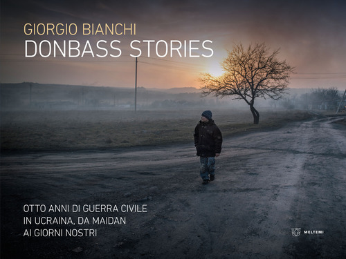 Donbass stories. Otto anni di guerra civile in Ucraina, da Maidan ai giorni nostri