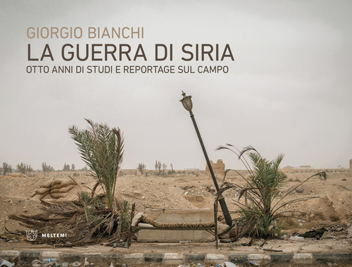 La guerra di Siria. Otto anni di studi e reportage sul campo