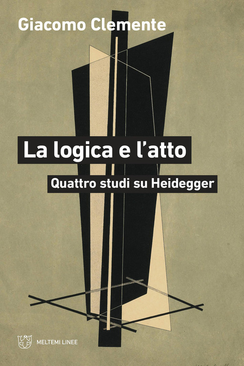 La logica e l'atto. Quattro studi su Heidegger