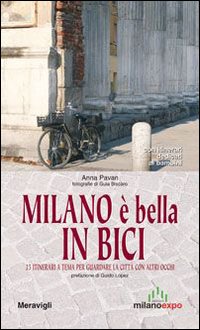 Milano &egrave; bella in bici. 25 itinerari a tema per guardare la citt&agrave; con altri occhi. Con itinerari dedicati ai bambini
