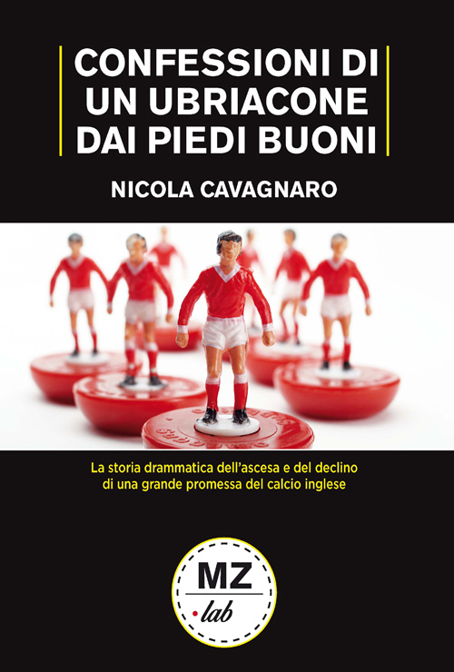 Confessioni di un ubriacone dai piedi buoni. La storia drammatica dell'ascesa e del declino di una grande promessa del calcio inglese