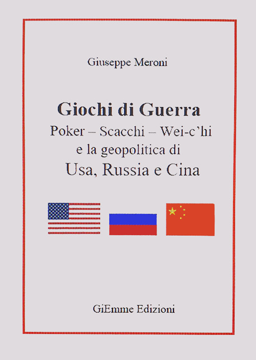 Giochi di guerra. Poker, scacchi, wei c'hi e la geopolitica di Usa, Russia e Cina
