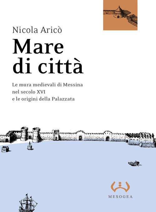 Mare di citt&agrave;. Le mura medievali di Messina nel secolo XVI e le origini della Palazzata