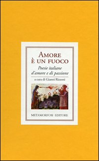 Amore &egrave; un fuoco. Poesie italiane di amore e di passione