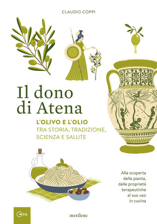 Il dono di Atena. L'olivo e l'olio tra storia, tradizione, scienza e salute. Alla scoperta della pianta, dalle propriet&agrave; terapeutiche al suo uso in cucina
