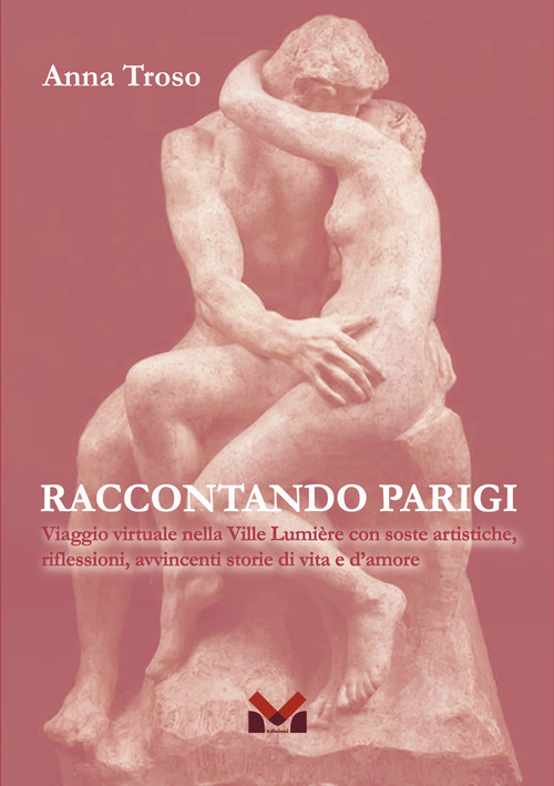 Raccontando Parigi. Viaggio virtuale nella Ville Lumi&egrave;re con soste artistiche, riflessioni, avvincenti storie di vita e d'amore