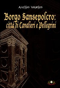 Borgo Sansepolcro. Citt&agrave; di cavalieri e pellegrini