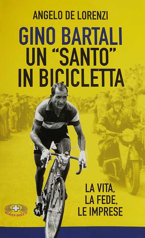 Gino Bartali un &laquo;santo&raquo; in bicicletta. La vita, la fede, le imprese