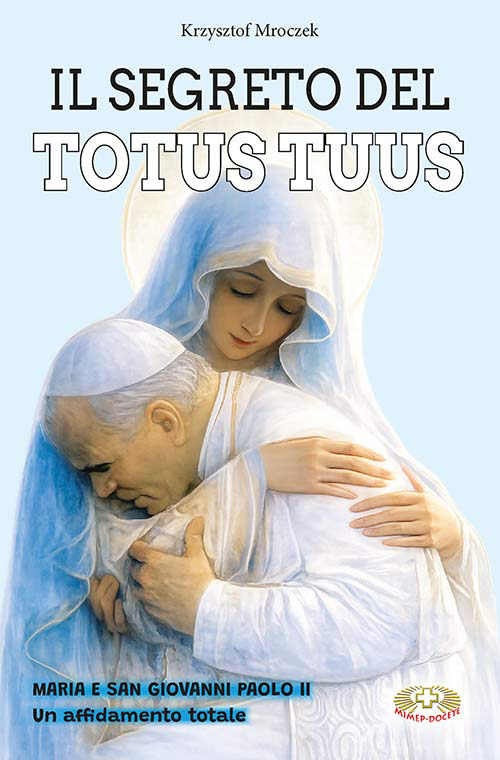 Il segreto del totus tuus. Maria e San Giovanni Paolo II. Un affidamento totale