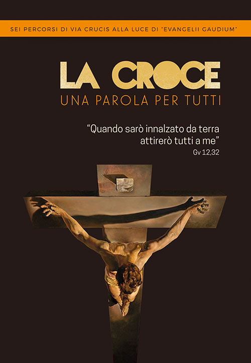 La Croce. Una parola per tutti. Sei percorsi di Via Crucis alla luce di &laquo;Evangelii Gaudium&raquo;