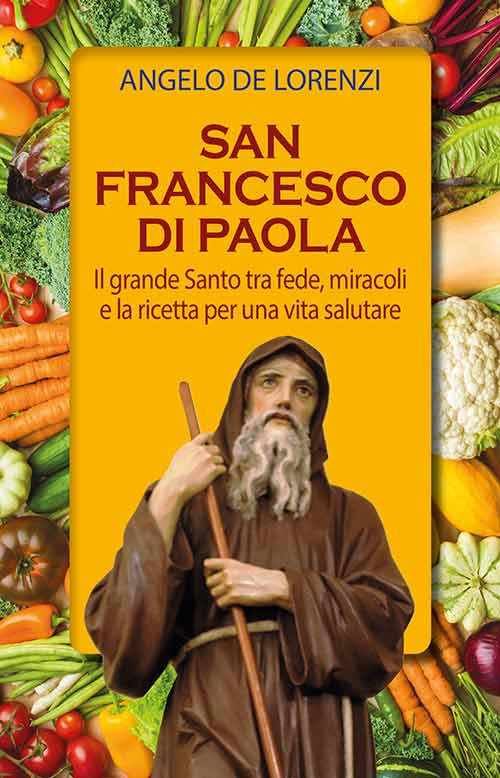San Francesco di Paola. Il grande Santo tra fede, miracoli e la ricetta per una vita salutare