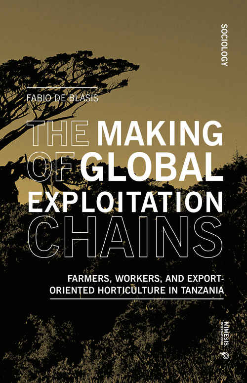The making of global exploitation chains. Farmers, workers, and export-oriented horticulture in Tanzania