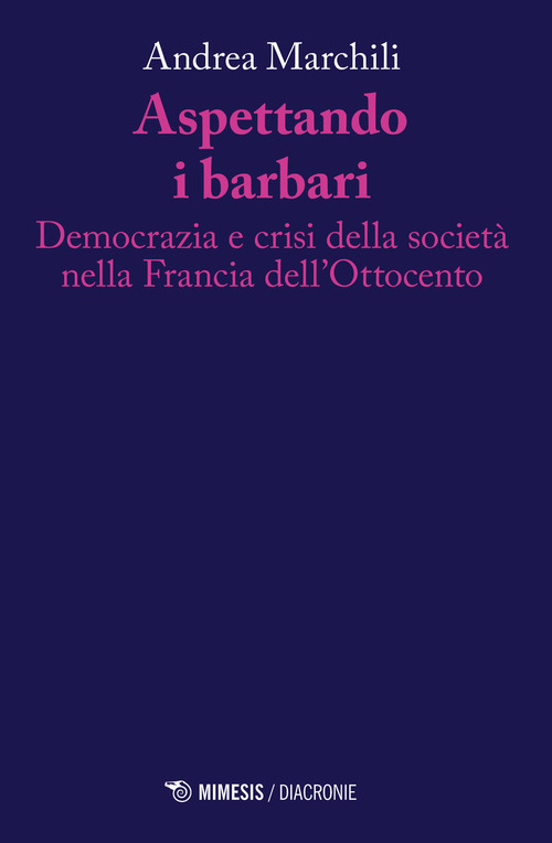 Aspettando i barbari. Democrazia e crisi della societ&agrave; nella Francia dell'Ottocento