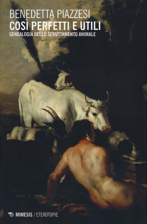 Cos&igrave; perfetti e utili. Genealogia dello sfruttamento animale