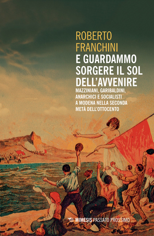 E guardammo sorgere il Sol dell'Avvenire. Mazziniani, anarchici, socialisti a Modena nella seconda met&agrave; dell'Ottocento