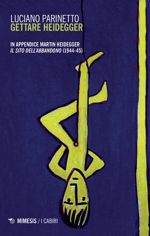 Gettare Heidegger. In appendice: Martin Heidegger &laquo;Il sito dell'abbandono&raquo; (1944-1945)
