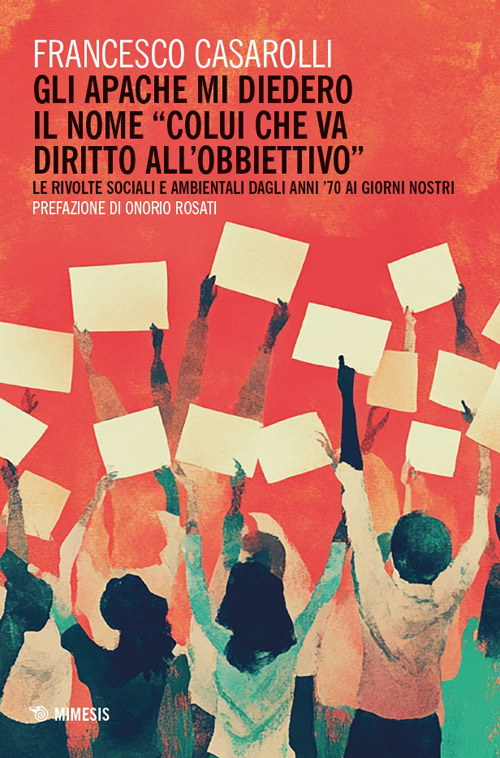 Gli Apache mi diedero il nome &laquo;colui che va diritto all'obbiettivo&raquo;. Le rivolte sociali e ambientali dagli anni '70 ai giorni nostri