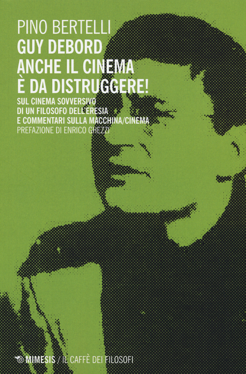 Guy Debord. Anche il cinema &egrave; da distruggere. Sul cinema sovversivo di un filosofo dell'eresia e commentari sulla macchina/cinema