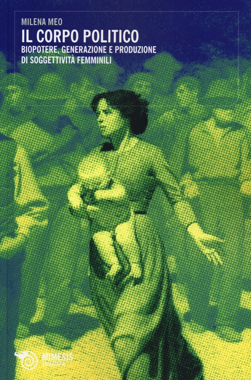 Il corpo politico. Biopotere, generazione e produzione di soggettivit&agrave; femminili