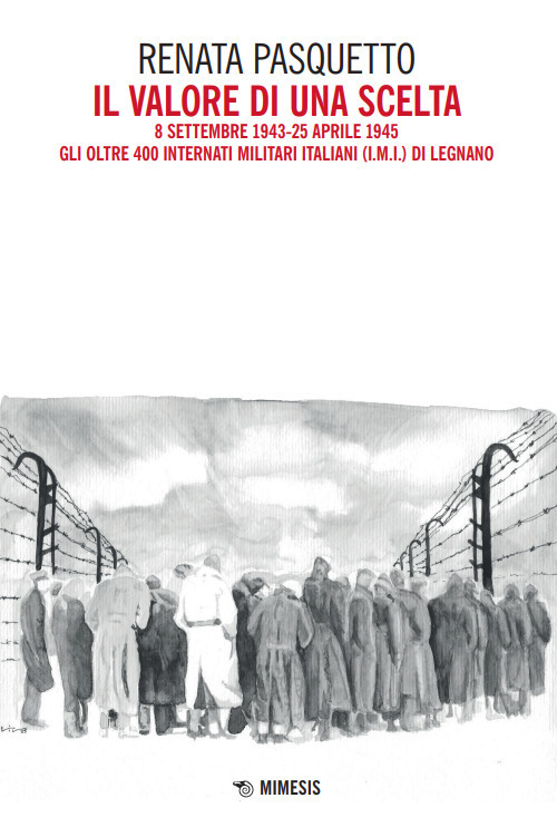 Il valore di una scelta. 8 settembre 1943-25 aprile 1945 Gli oltre 400 Internati Militari Italiani (I.M.I.) di Legnano