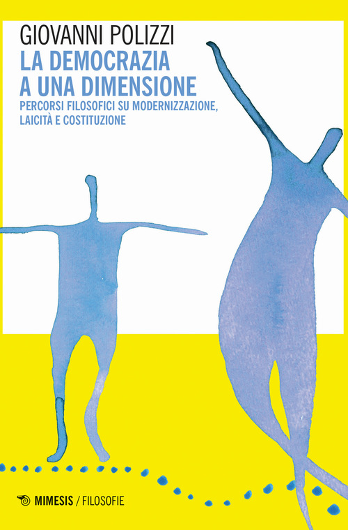 La democrazia a una dimensione. Percorsi filosofici su modernizzazione, laicit&agrave; e costituzione