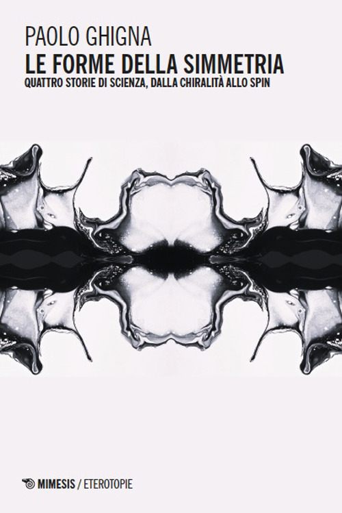Le forme della simmetria. Quattro storie di scienza, dalla chiralit&agrave; allo spin