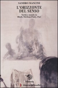 L'orizzonte del senso. Verit&agrave; e mondo in Bloch, Merlau-Ponty, Paci