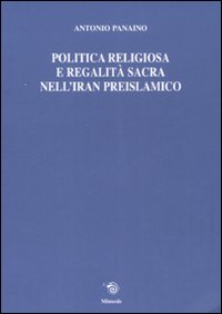Politica religiosa e regalit&agrave; sacra nell'Iran preislamico. Ediz. italiana, inglese e francese