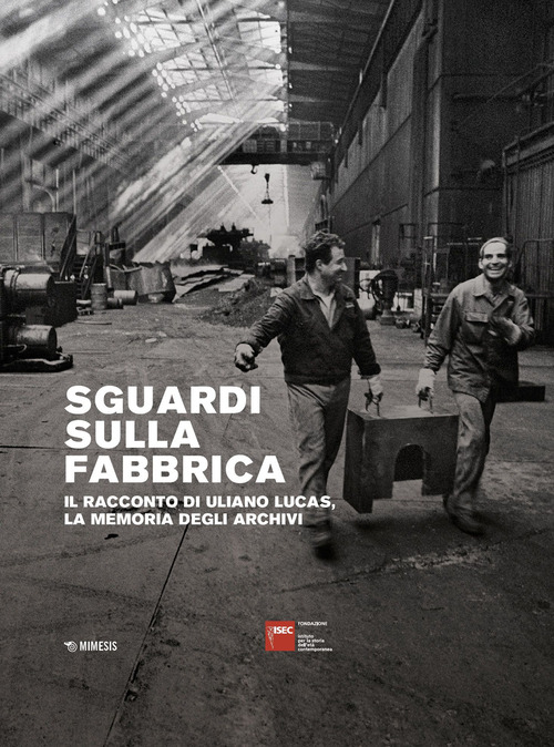 Sguardi sulla fabbrica. Il racconto di Uliano Lucas, la memoria degli archivi