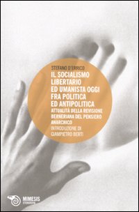 Socialismo libertario ed umanista oggi fra politica ed antipolitica. Attualit&agrave; della revisione berniana del pensiero anarchico