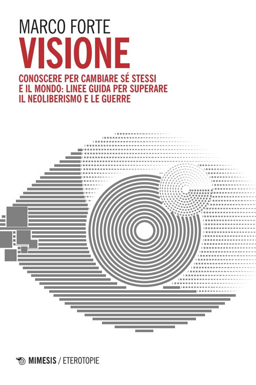 Visione. Conoscere per cambiare sé stessi e il mondo: linee guida per superare il neo liberismo e le guerre