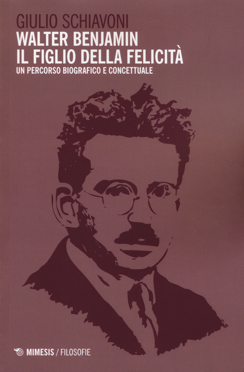 Walter Benjamin il figlio della felicit&agrave;. Un percorso biografico e concettuale