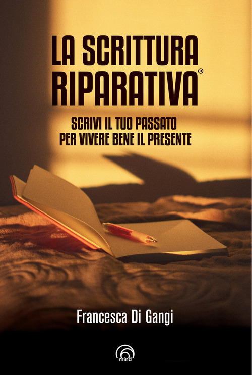 La Scrittura Riparativa&reg;. Scrivi il passato per vivere al meglio il tuo presente