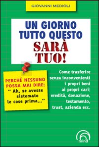 Un giorno tutto questo sar&agrave; tuo! Come trasferire senza inconvenienti i propri beni ai propri cari: eredit&agrave;, donazione, testamento, trust, azienda ecc.