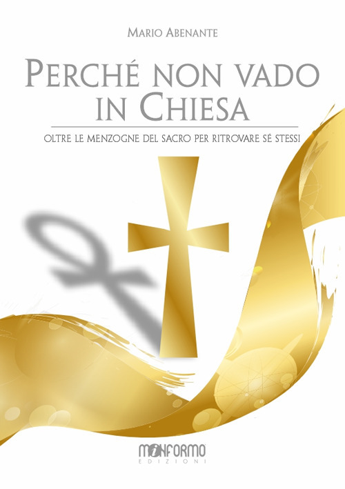 Perch&eacute; non vado in chiesa. Oltre le menzogne del sacro per salvare s&eacute; stessi