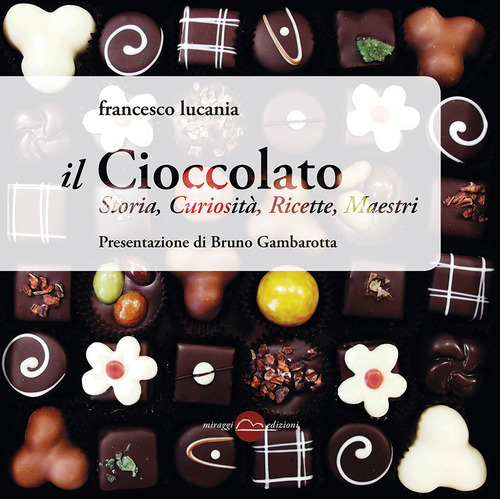 Il cioccolato. Storia, curiosit&agrave;, ricette, maestri