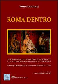 Roma dentro. Le sorprendenti relazioni tra antica romanicit&agrave; e l'agire quotidiano dell'Italia contemporanea. Una riscoperta grazie a nuove chiavi di lettura