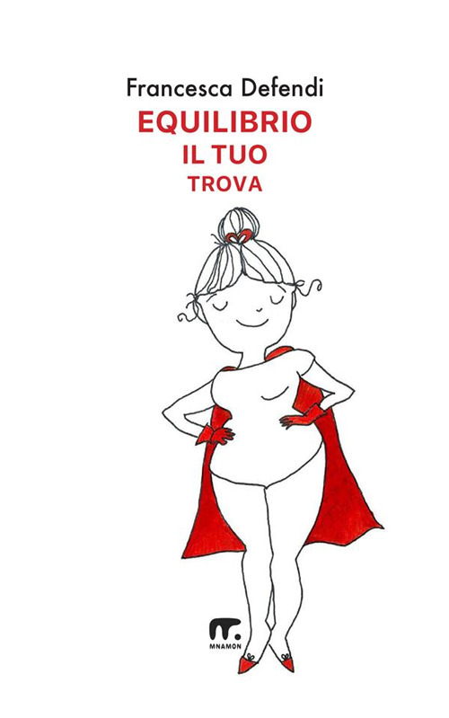 Equilibrio il tuo trova. Guida semiseria e pratica per vivere serenamente e in felicit&agrave; al di l&agrave; di tutto ci&ograve; che ti risucchia