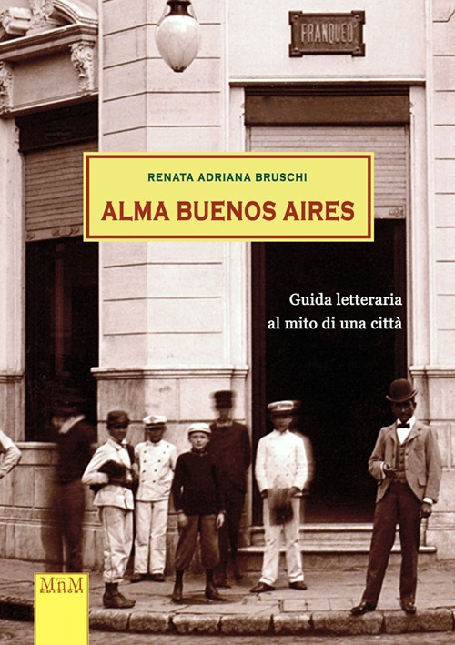 Alma Buenos Aires. Guida letteraria al mito di una citt&agrave;