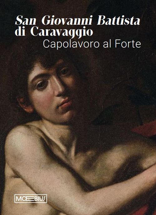 San Giovanni Battista di Caravaggio. Capolavoro al Forte. Catalogo della mostra (Forte di Bard, 14 gennaio-06 aprile 2026)