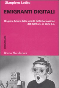 Emigranti digitali. Origini e futuro della societ&agrave; dell'informazione dal 3000 a. C. al 2025 d. C.