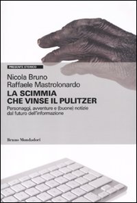 La scimmia che vinse il Pulitzer. Personaggi, avventure e (buone) notizie sul futuro dell'informazione