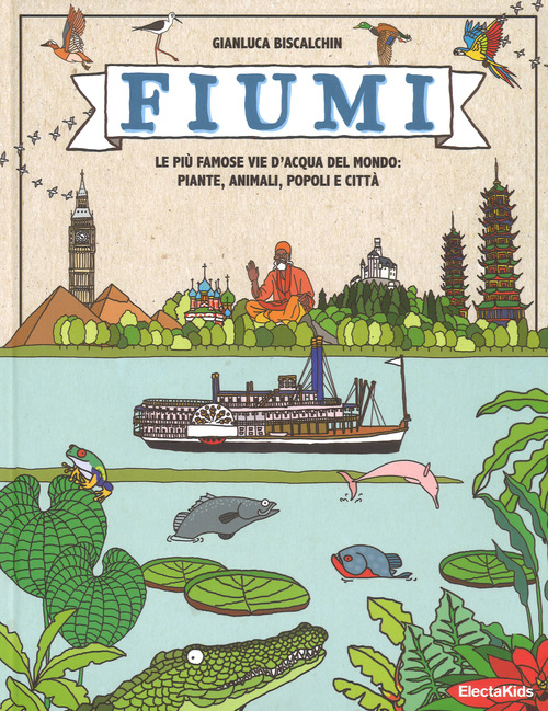 Fiumi. Le pi&ugrave; famose vie d'acqua del mondo: piante, animali, popoli e citt&agrave;