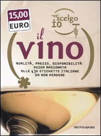 Oggi scelgo io il vino. Qualit&agrave;, prezzo, disponibilt&agrave;: guida ragionata alle 430 etichette italiane da non perdere